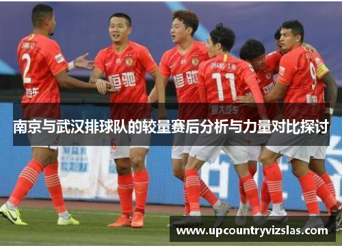 南京与武汉排球队的较量赛后分析与力量对比探讨