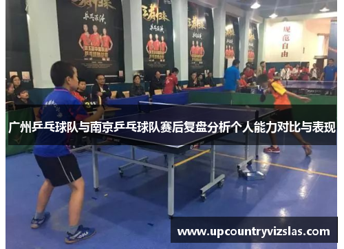 广州乒乓球队与南京乒乓球队赛后复盘分析个人能力对比与表现