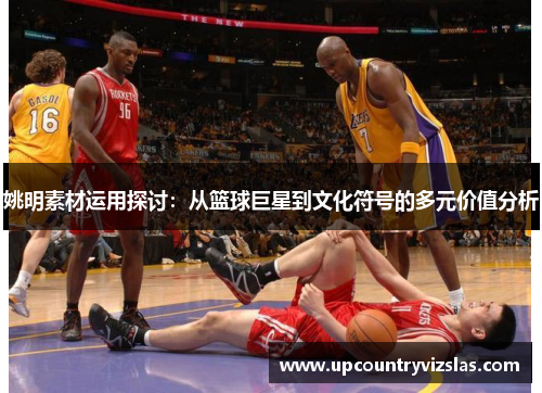 姚明素材运用探讨：从篮球巨星到文化符号的多元价值分析