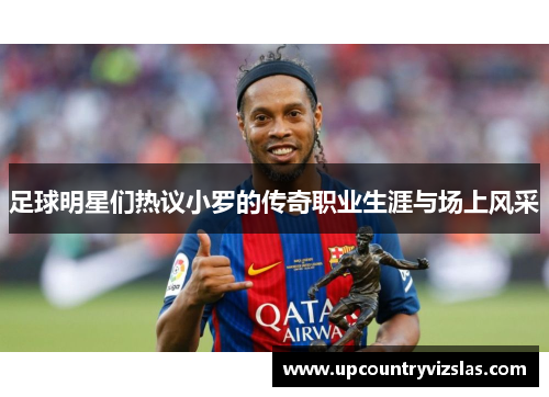 足球明星们热议小罗的传奇职业生涯与场上风采