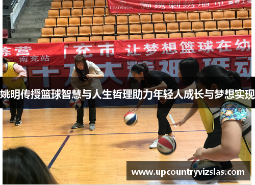 姚明传授篮球智慧与人生哲理助力年轻人成长与梦想实现