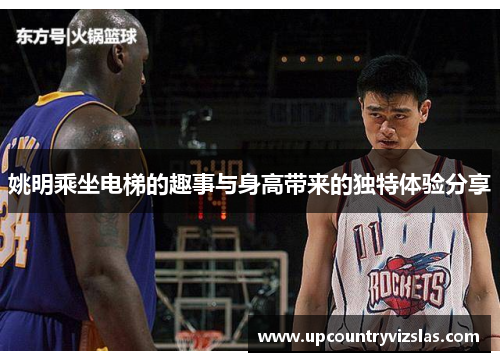 姚明乘坐电梯的趣事与身高带来的独特体验分享