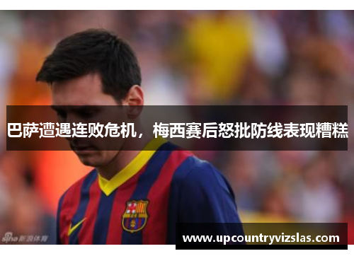 巴萨遭遇连败危机，梅西赛后怒批防线表现糟糕