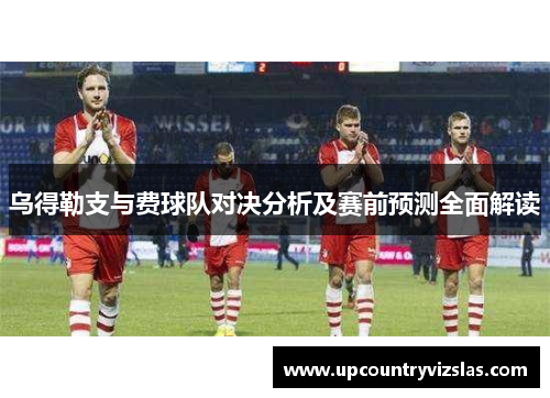 乌得勒支与费球队对决分析及赛前预测全面解读